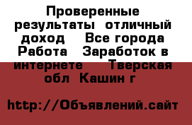 Проверенные результаты, отличный доход. - Все города Работа » Заработок в интернете   . Тверская обл.,Кашин г.
